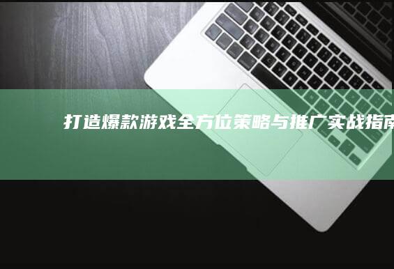 打造爆款游戏：全方位策略与推广实战指南